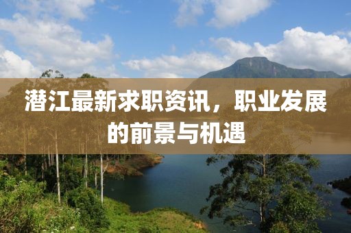 潛江最新求職資訊，職業(yè)發(fā)展的前景與機(jī)遇