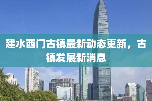 建水西門古鎮(zhèn)最新動態(tài)更新，古鎮(zhèn)發(fā)展新消息