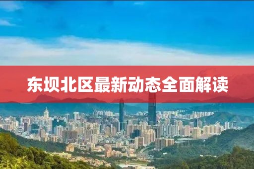 東壩北區(qū)最新動態(tài)全面解讀