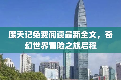 魔天記免費閱讀最新全文，奇幻世界冒險之旅啟程