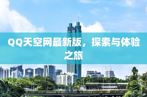 QQ天空網(wǎng)最新版，探索與體驗(yàn)之旅