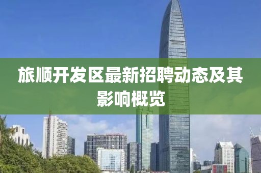 旅順開發(fā)區(qū)最新招聘動態(tài)及其影響概覽