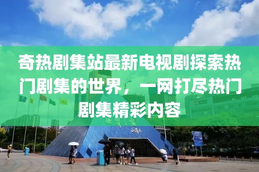 奇熱劇集站最新電視劇探索熱門劇集的世界，一網(wǎng)打盡熱門劇集精彩內(nèi)容