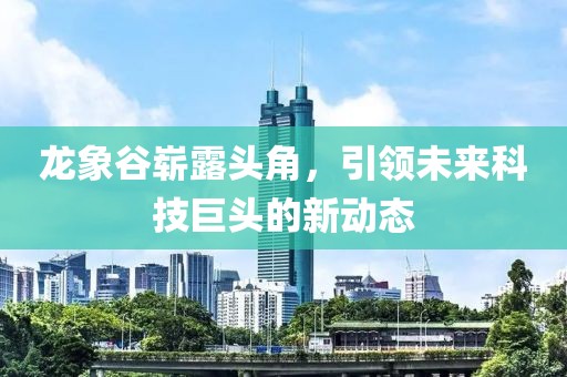龍象谷嶄露頭角，引領(lǐng)未來科技巨頭的新動(dòng)態(tài)