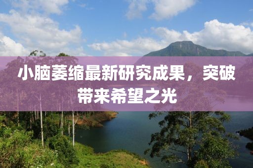 小腦萎縮最新研究成果，突破帶來希望之光