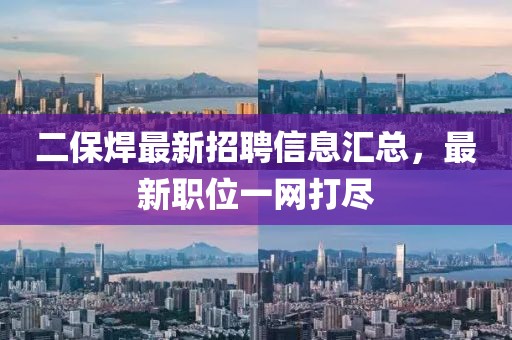 二保焊最新招聘信息匯總，最新職位一網(wǎng)打盡