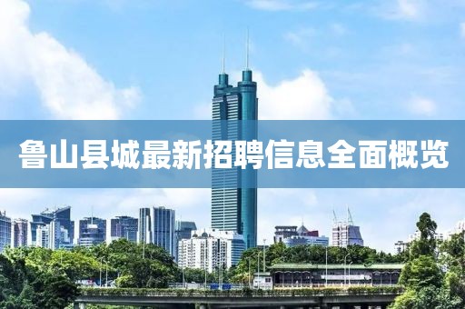 魯山縣城最新招聘信息全面概覽