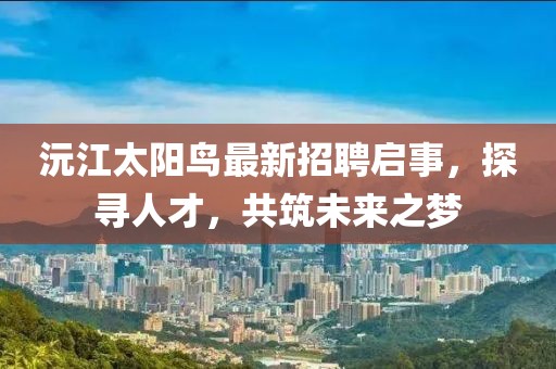 沅江太陽(yáng)鳥最新招聘啟事，探尋人才，共筑未來(lái)之夢(mèng)