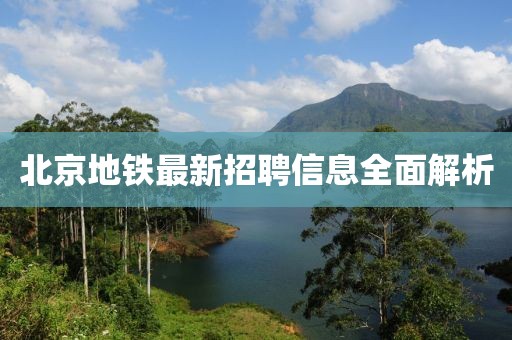 北京地鐵最新招聘信息全面解析