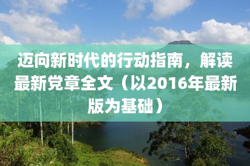 邁向新時代的行動指南，解讀最新黨章全文（以2016年最新版為基礎）