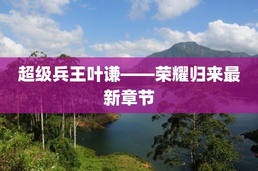 超級兵王葉謙——榮耀歸來最新章節(jié)