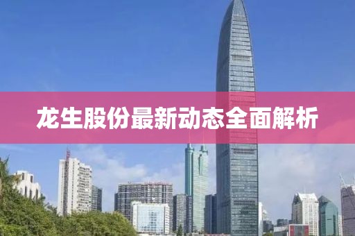 龍生股份最新動(dòng)態(tài)全面解析