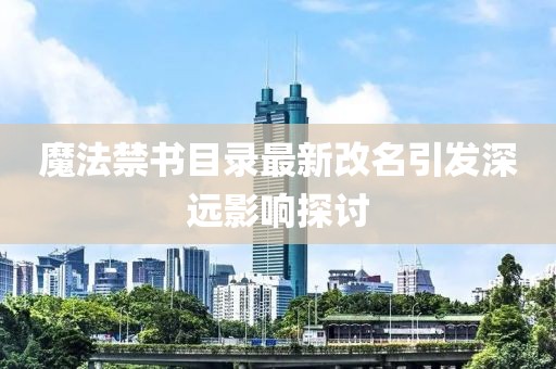 魔法禁書目錄最新改名引發(fā)深遠影響探討