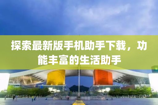 探索最新版手機助手下載，功能豐富的生活助手