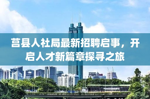 莒縣人社局最新招聘啟事，開啟人才新篇章探尋之旅
