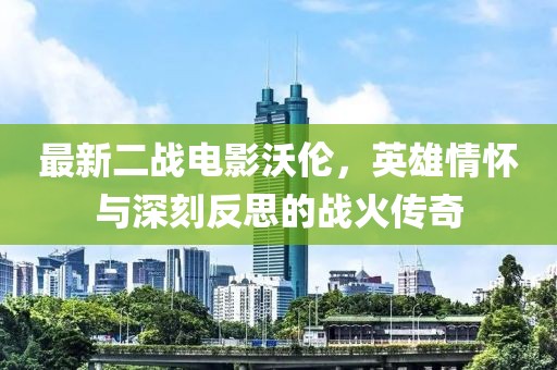 最新二戰(zhàn)電影沃倫，英雄情懷與深刻反思的戰(zhàn)火傳奇