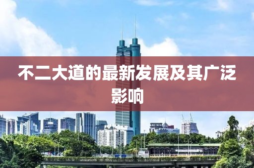不二大道的最新發(fā)展及其廣泛影響