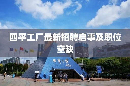 四平工廠最新招聘啟事及職位空缺