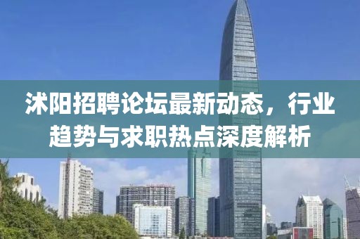 沭陽招聘論壇最新動態(tài)，行業(yè)趨勢與求職熱點深度解析