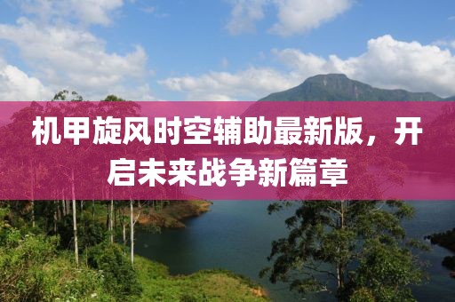 機(jī)甲旋風(fēng)時空輔助最新版，開啟未來戰(zhàn)爭新篇章