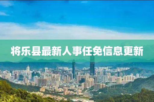 將樂縣最新人事任免信息更新
