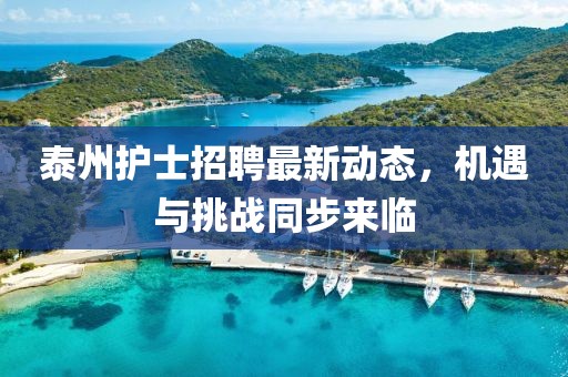 泰州護士招聘最新動態(tài)，機遇與挑戰(zhàn)同步來臨
