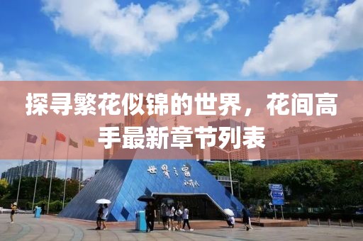 探尋繁花似錦的世界，花間高手最新章節(jié)列表