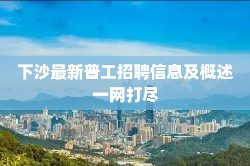下沙最新普工招聘信息及概述一網(wǎng)打盡