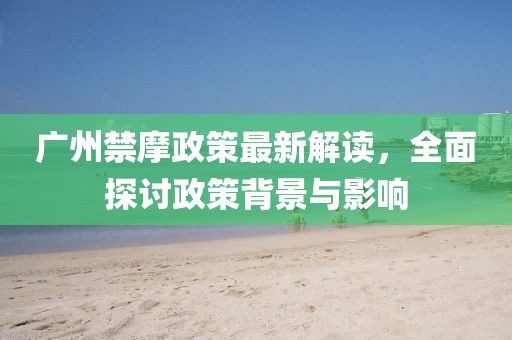 廣州禁摩政策最新解讀，全面探討政策背景與影響