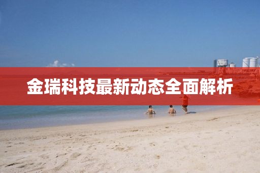 金瑞科技最新動(dòng)態(tài)全面解析