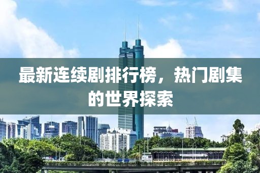 最新連續(xù)劇排行榜，熱門劇集的世界探索