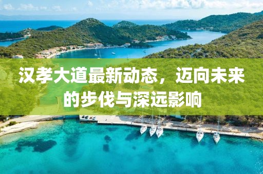 漢孝大道最新動態(tài)，邁向未來的步伐與深遠(yuǎn)影響