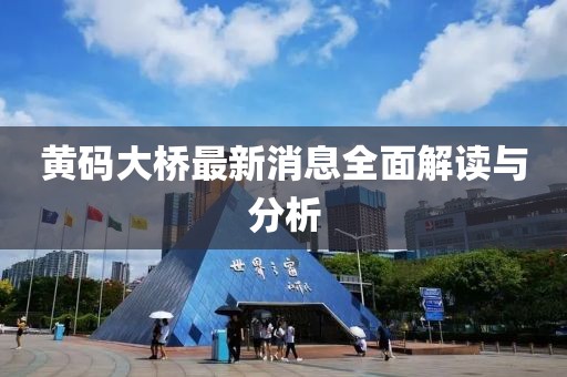 黃碼大橋最新消息全面解讀與分析