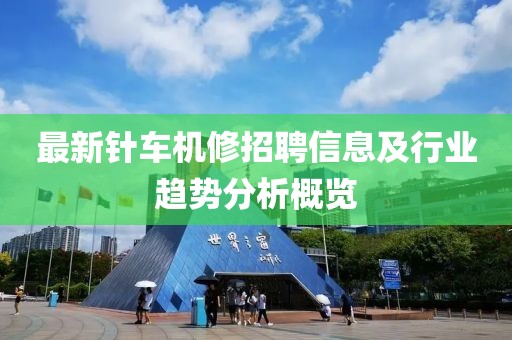 最新針車機(jī)修招聘信息及行業(yè)趨勢分析概覽
