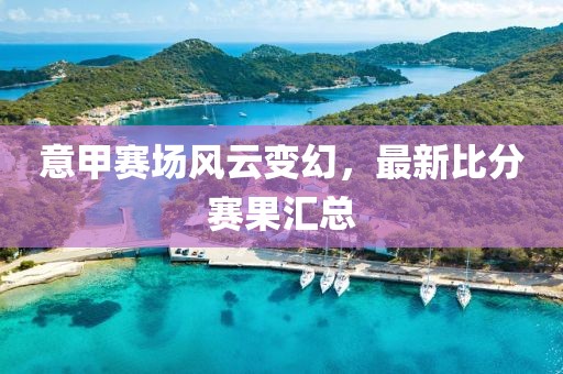 意甲賽場風(fēng)云變幻，最新比分賽果匯總