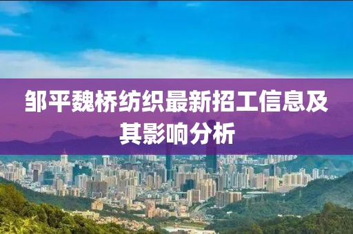 鄒平魏橋紡織最新招工信息及其影響分析
