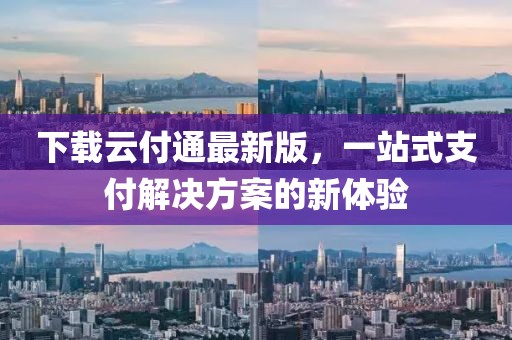 下載云付通最新版，一站式支付解決方案的新體驗(yàn)