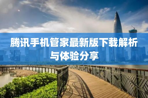 騰訊手機(jī)管家最新版下載解析與體驗(yàn)分享