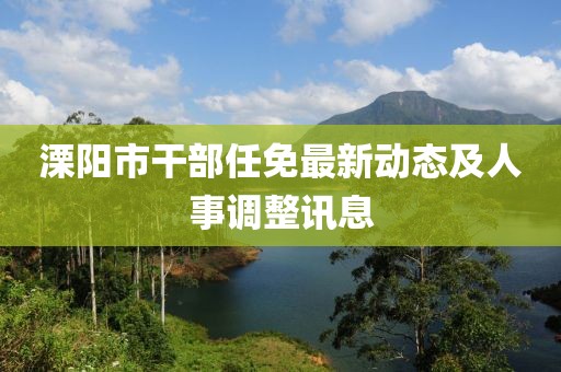 溧陽(yáng)市干部任免最新動(dòng)態(tài)及人事調(diào)整訊息