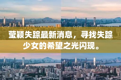 瑩穎失蹤最新消息，尋找失蹤少女的希望之光閃現(xiàn)。