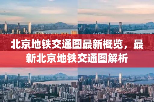 北京地鐵交通圖最新概覽，最新北京地鐵交通圖解析