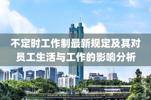 不定時(shí)工作制最新規(guī)定及其對(duì)員工生活與工作的影響分析