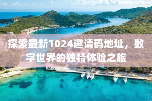 探索最新1024邀請(qǐng)碼地址，數(shù)字世界的獨(dú)特體驗(yàn)之旅