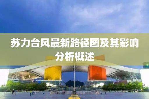 蘇力臺風最新路徑圖及其影響分析概述