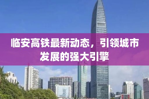 臨安高鐵最新動態(tài)，引領(lǐng)城市發(fā)展的強大引擎