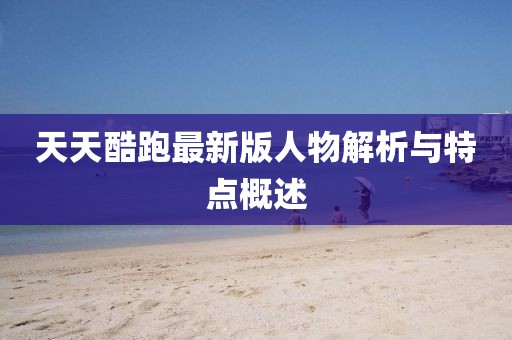 天天酷跑最新版人物解析與特點(diǎn)概述