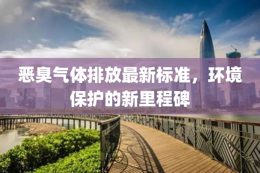 惡臭氣體排放最新標(biāo)準(zhǔn)，環(huán)境保護(hù)的新里程碑