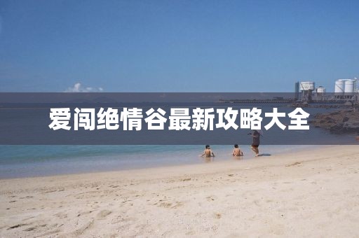 愛(ài)闖絕情谷最新攻略大全