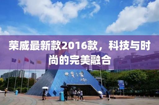 榮威最新款2016款，科技與時(shí)尚的完美融合