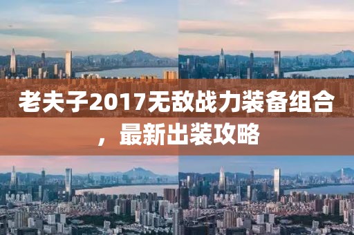 老夫子2017無敵戰(zhàn)力裝備組合，最新出裝攻略